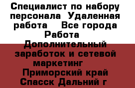 Специалист по набору персонала. Удаленная работа. - Все города Работа » Дополнительный заработок и сетевой маркетинг   . Приморский край,Спасск-Дальний г.